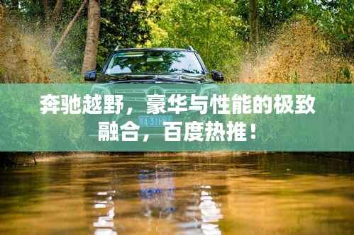 奔驰越野,豪华与性能的极致融合,百度热推!
