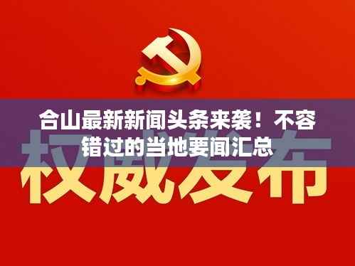 合山最新新闻头条来袭!不容错过的当地要闻汇总