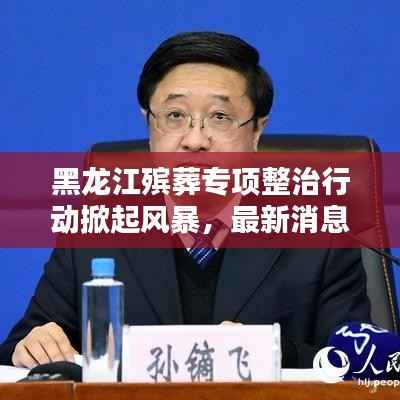 黑龙江殡葬专项整治行动掀起风暴,最新消息揭秘!