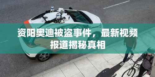 资阳奥迪被盗事件,最新视频报道揭秘真相