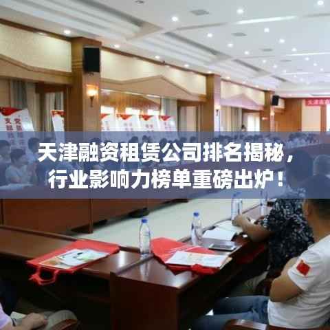 天津融资租赁公司排名揭秘,行业影响力榜单重磅出炉!