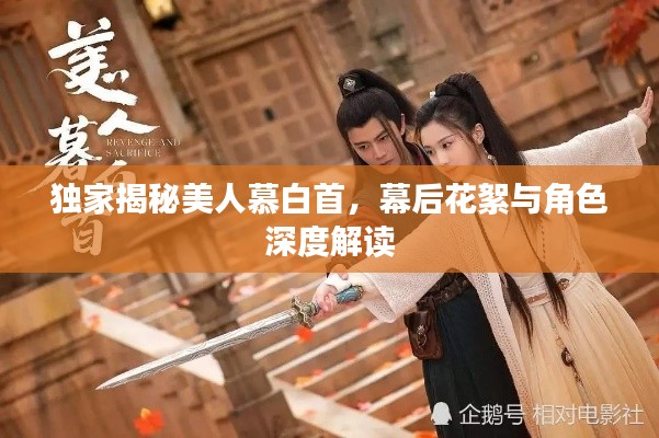 独家揭秘美人慕白首,幕后花絮与角色深度解读