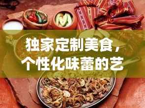 独家定制美食,个性化味蕾的艺术之旅