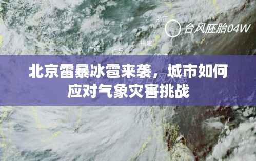 北京雷暴冰雹来袭,城市如何应对气象灾害挑战