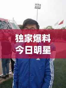 独家爆料今日明星活动视频全收录,最新动态一网打尽,不容错过!