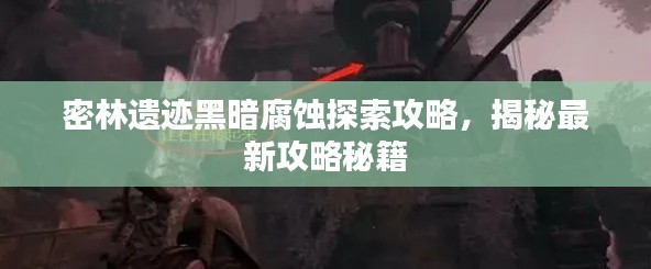 密林遗迹黑暗腐蚀探索攻略,揭秘最新攻略秘籍