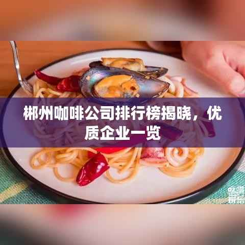 郴州咖啡公司排行榜揭晓,优质企业一览