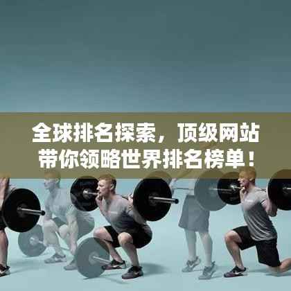 全球排名探索,顶级网站带你领略世界排名榜单!