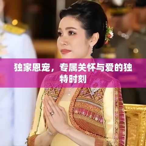 独家恩宠,专属关怀与爱的独特时刻