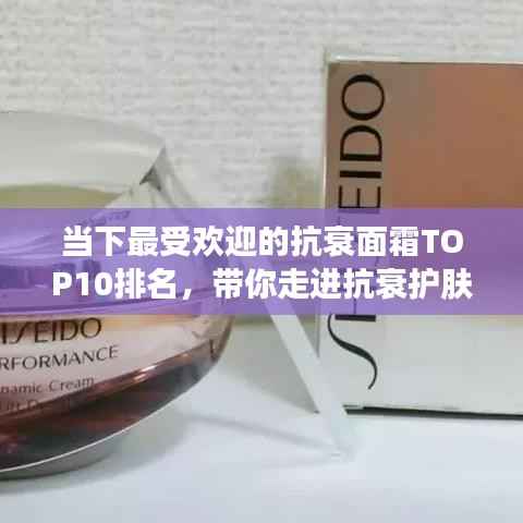 当下最受欢迎的抗衰面霜TOP10排名,带你走进抗衰护肤新纪元!