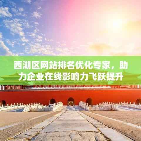 西湖区网站排名优化专家,助力企业在线影响力飞跃提升