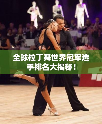 全球拉丁舞世界冠军选手排名大揭秘!