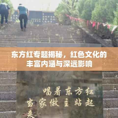 东方红专题揭秘,红色文化的丰富内涵与深远影响