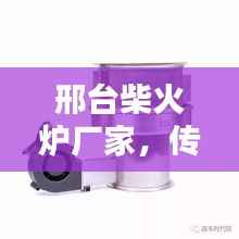 邢台柴火炉厂家,传统与创新并存,最新款式出炉!