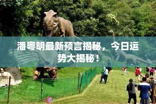 潘粤明最新预言揭秘,今日运势大揭秘!