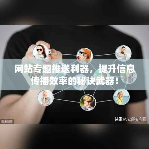 网站专题推送利器,提升信息传播效率的秘诀武器!