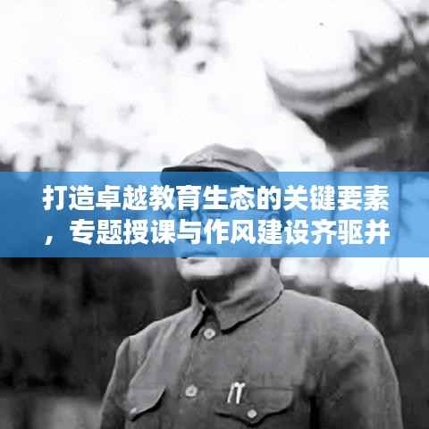 打造卓越教育生态的关键要素,专题授课与作风建设齐驱并进