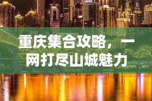 重庆集合攻略，一网打尽山城魅力！